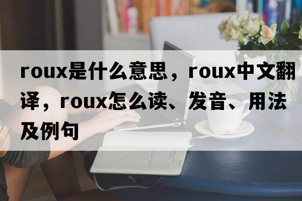 roux是什么意思，roux中文翻譯，roux怎么讀、發(fā)音、用法及例句