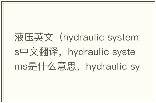 液壓英文（hydraulic systems中文翻譯，hydraulic systems是什么意思，hydraulic systems發(fā)音、用法及例句）