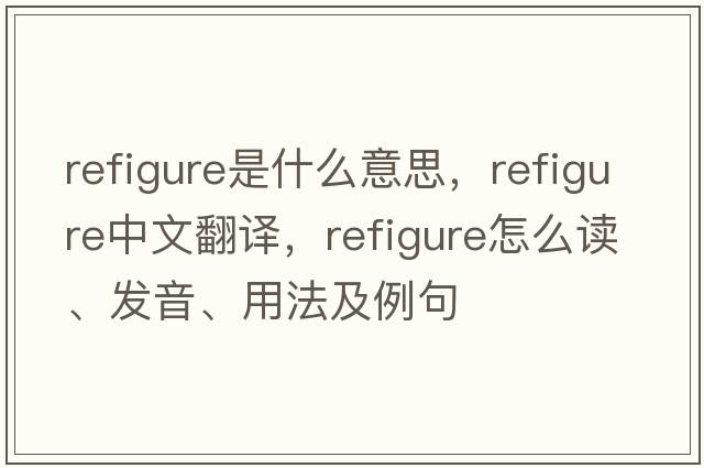 refigure是什么意思，refigure中文翻譯，refigure怎么讀、發(fā)音、用法及例句