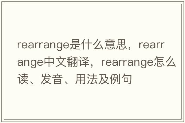 rearrange是什么意思，rearrange中文翻譯，rearrange怎么讀、發(fā)音、用法及例句