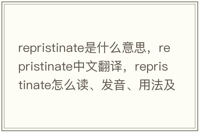 repristinate是什么意思，repristinate中文翻譯，repristinate怎么讀、發(fā)音、用法及例句