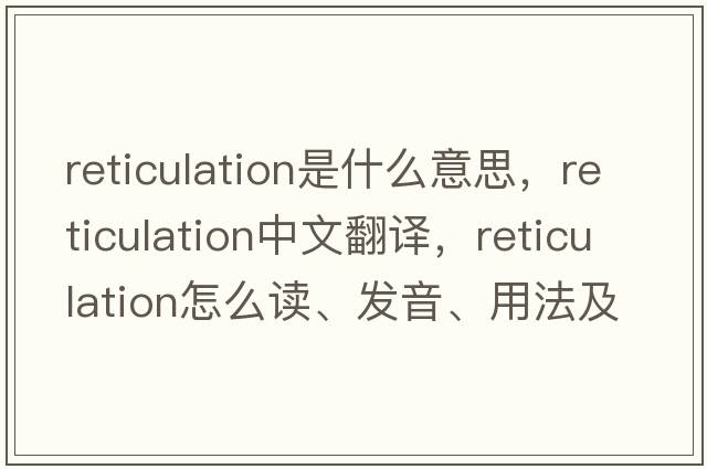 reticulation是什么意思，reticulation中文翻譯，reticulation怎么讀、發(fā)音、用法及例句