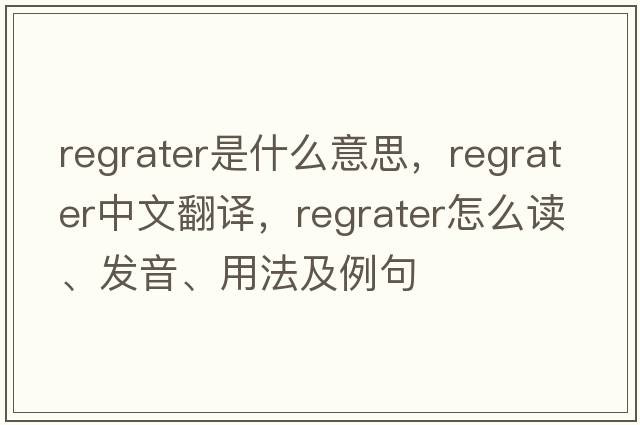 regrater是什么意思，regrater中文翻譯，regrater怎么讀、發(fā)音、用法及例句