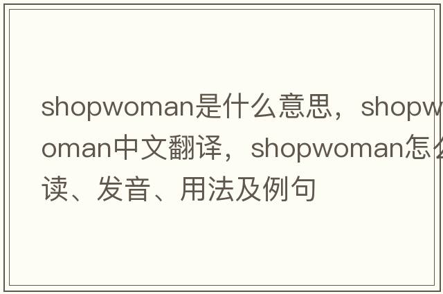shopwoman是什么意思，shopwoman中文翻譯，shopwoman怎么讀、發(fā)音、用法及例句