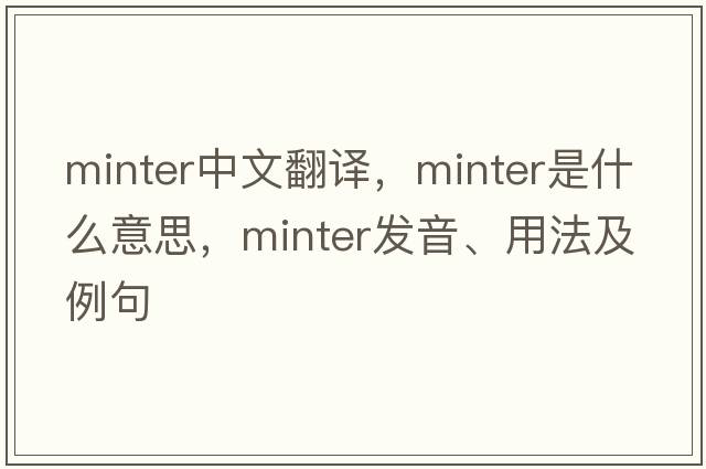 minter中文翻譯，minter是什么意思，minter發(fā)音、用法及例句