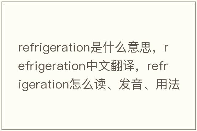refrigeration是什么意思，refrigeration中文翻譯，refrigeration怎么讀、發(fā)音、用法及例句