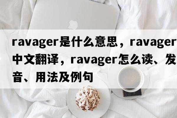 ravager是什么意思，ravager中文翻譯，ravager怎么讀、發(fā)音、用法及例句