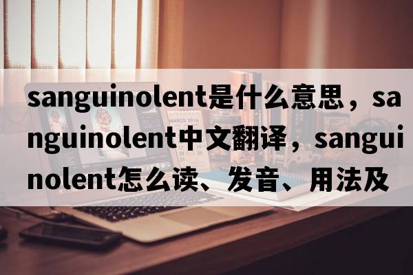 sanguinolent是什么意思，sanguinolent中文翻譯，sanguinolent怎么讀、發(fā)音、用法及例句