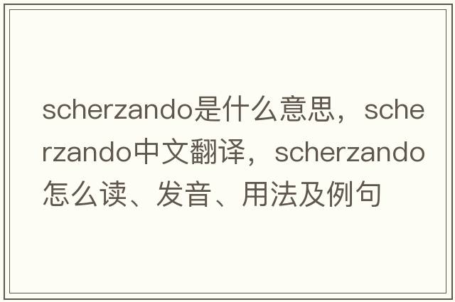 scherzando是什么意思，scherzando中文翻譯，scherzando怎么讀、發(fā)音、用法及例句