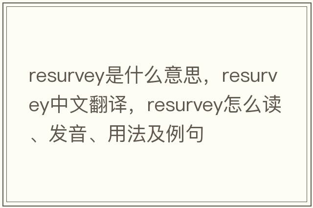 resurvey是什么意思，resurvey中文翻譯，resurvey怎么讀、發(fā)音、用法及例句