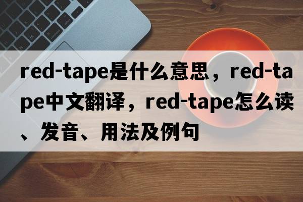 red-tape是什么意思，red-tape中文翻譯，red-tape怎么讀、發(fā)音、用法及例句