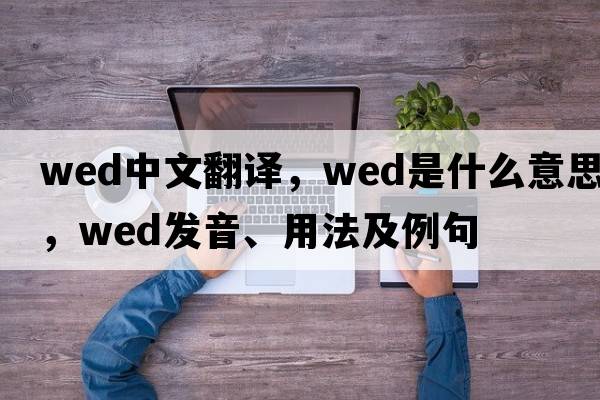wed中文翻譯，wed是什么意思，wed發(fā)音、用法及例句