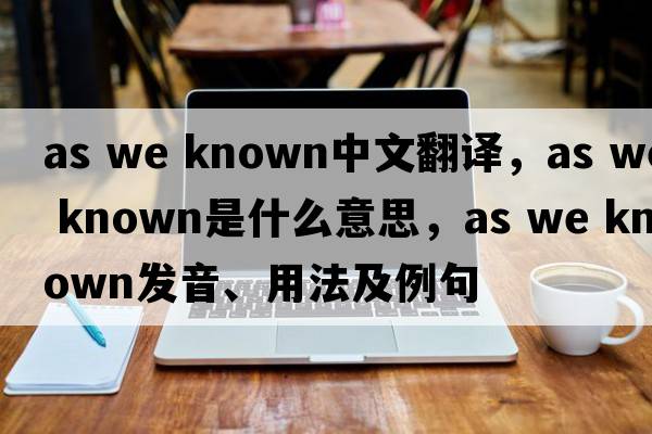 as we known中文翻譯，as we known是什么意思，as we known發(fā)音、用法及例句