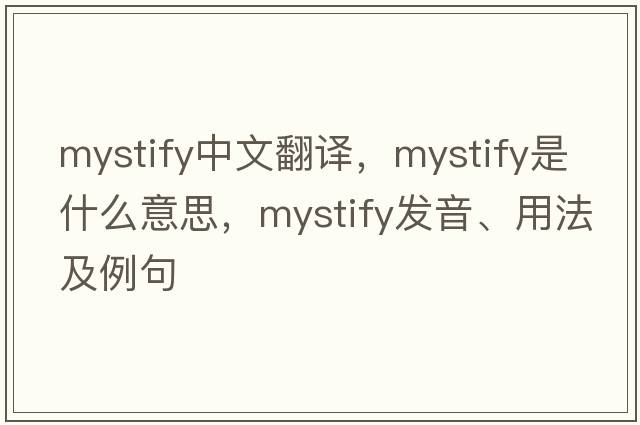 mystify中文翻譯，mystify是什么意思，mystify發(fā)音、用法及例句