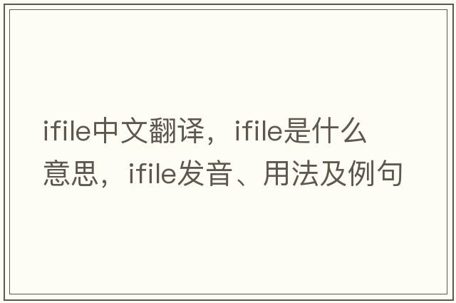 ifile中文翻譯，ifile是什么意思，ifile發(fā)音、用法及例句