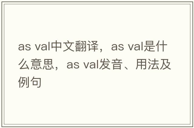 as val中文翻譯，as val是什么意思，as val發(fā)音、用法及例句