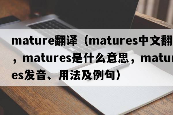 mature翻譯（matures中文翻譯，matures是什么意思，matures發(fā)音、用法及例句）