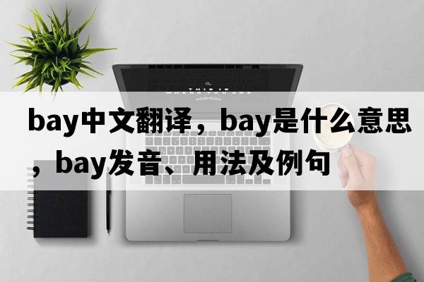 bay中文翻譯，bay是什么意思，bay發(fā)音、用法及例句