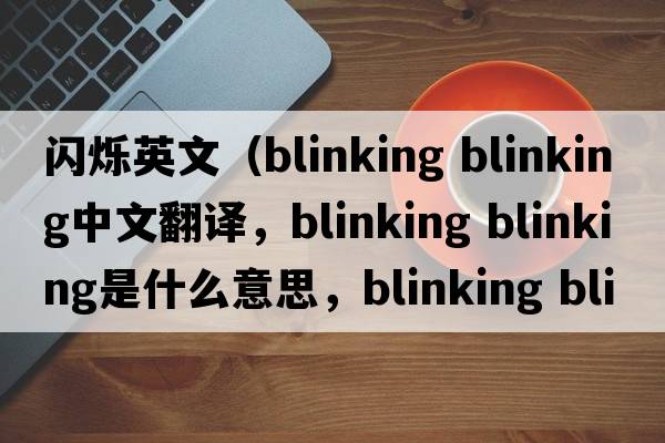 閃爍英文（blinking blinking中文翻譯，blinking blinking是什么意思，blinking blinking發(fā)音、用法及例句）