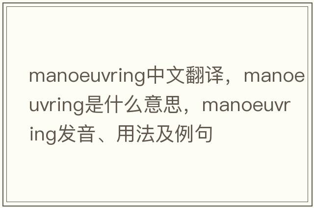 manoeuvring中文翻譯，manoeuvring是什么意思，manoeuvring發(fā)音、用法及例句
