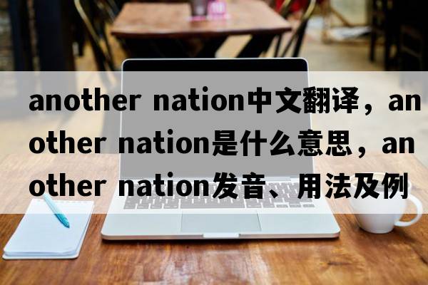 another nation中文翻譯，another nation是什么意思，another nation發(fā)音、用法及例句