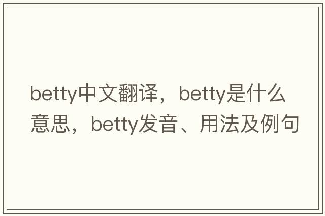 betty中文翻譯，betty是什么意思，betty發(fā)音、用法及例句