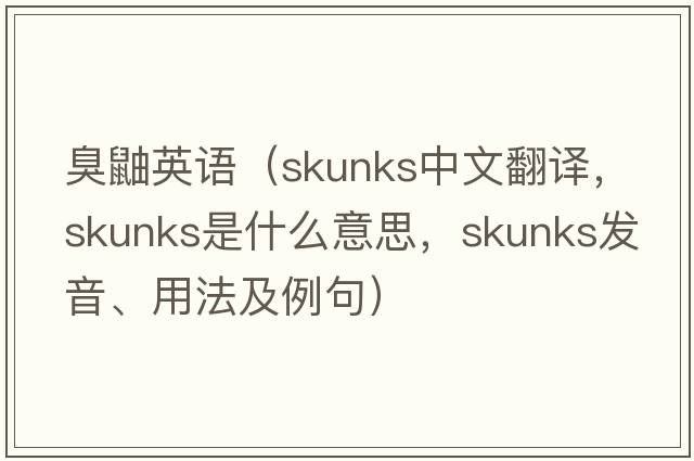 臭鼬英語(yǔ)（skunks中文翻譯，skunks是什么意思，skunks發(fā)音、用法及例句）