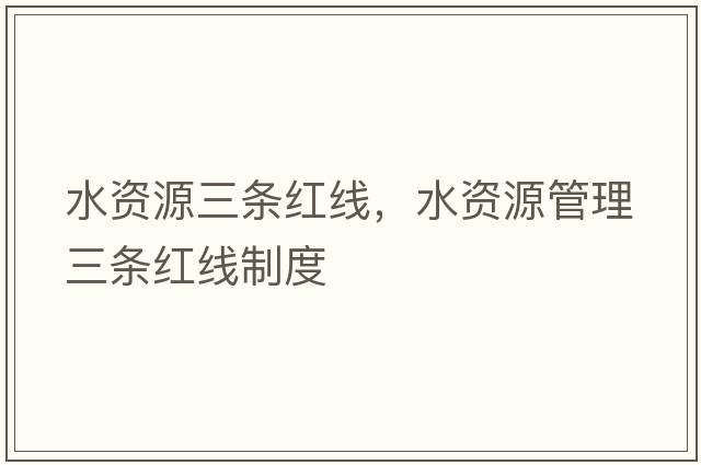 水資源三條紅線(xiàn)，水資源管理三條紅線(xiàn)制度