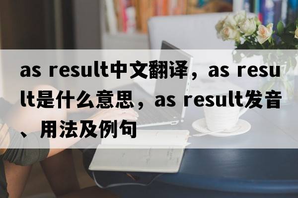 as result中文翻譯，as result是什么意思，as result發(fā)音、用法及例句