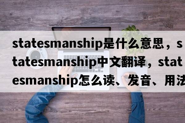statesmanship是什么意思，statesmanship中文翻譯，statesmanship怎么讀、發(fā)音、用法及例句