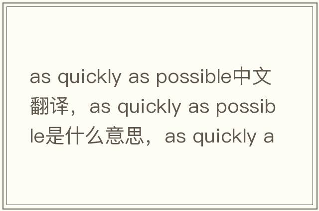 as quickly as possible中文翻譯，as quickly as possible是什么意思，as quickly as possible發(fā)音、用法及例句