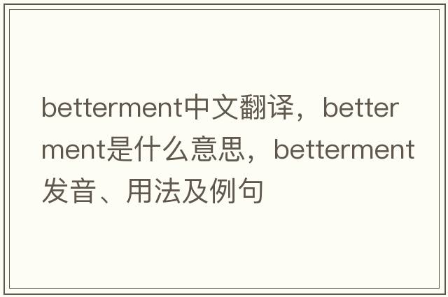 betterment中文翻譯，betterment是什么意思，betterment發(fā)音、用法及例句