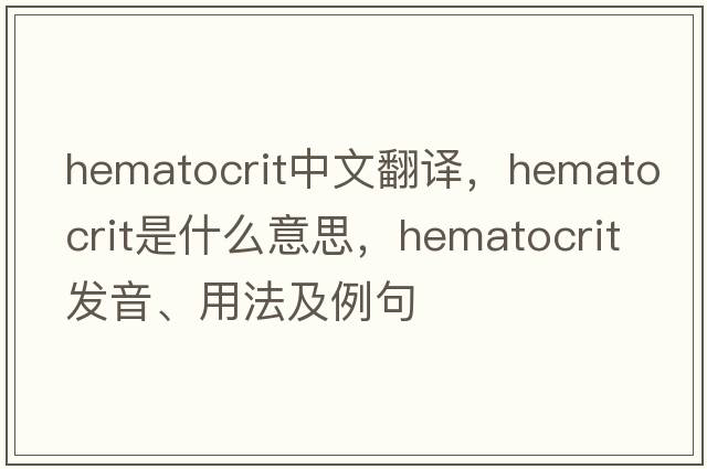 hematocrit中文翻譯，hematocrit是什么意思，hematocrit發(fā)音、用法及例句