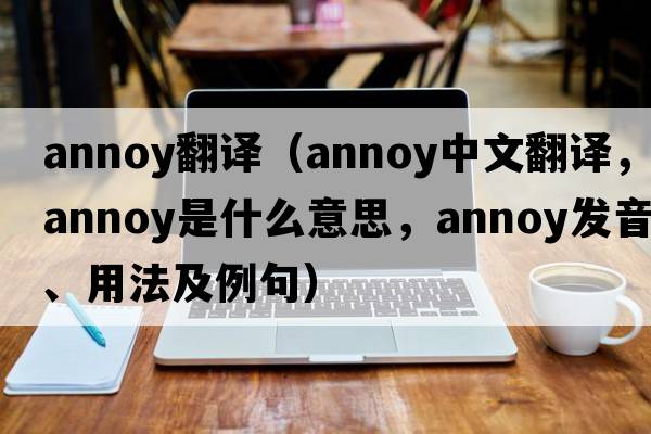 annoy翻譯（annoy中文翻譯，annoy是什么意思，annoy發(fā)音、用法及例句）