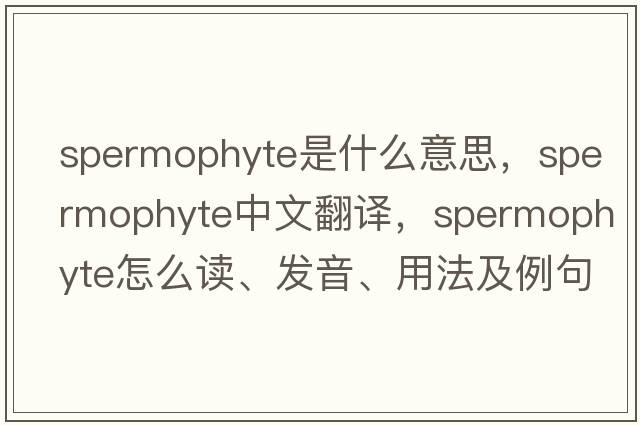 spermophyte是什么意思，spermophyte中文翻譯，spermophyte怎么讀、發(fā)音、用法及例句