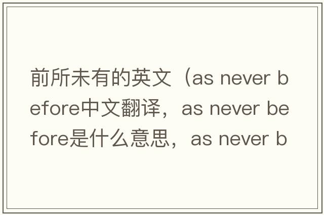 前所未有的英文（as never before中文翻譯，as never before是什么意思，as never before發(fā)音、用法及例句）