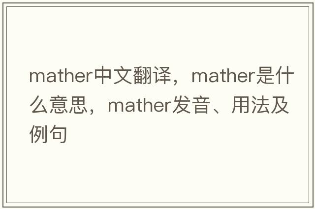 Mather中文翻譯，Mather是什么意思，Mather發(fā)音、用法及例句