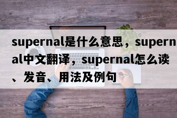 supernal是什么意思，supernal中文翻譯，supernal怎么讀、發(fā)音、用法及例句