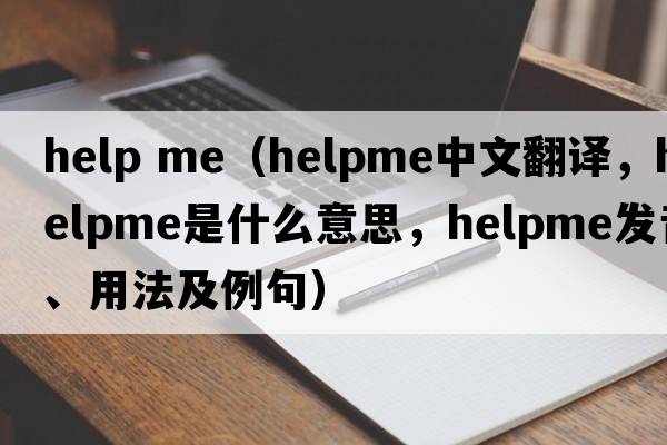 help me（helpme中文翻譯，helpme是什么意思，helpme發(fā)音、用法及例句）