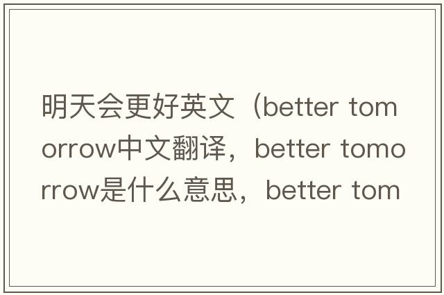 明天會(huì )更好英文（better tomorrow中文翻譯，better tomorrow是什么意思，better tomorrow發(fā)音、用法及例句）