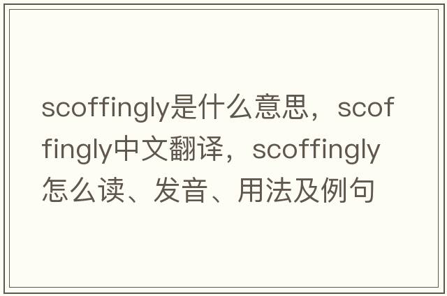 scoffingly是什么意思，scoffingly中文翻譯，scoffingly怎么讀、發(fā)音、用法及例句