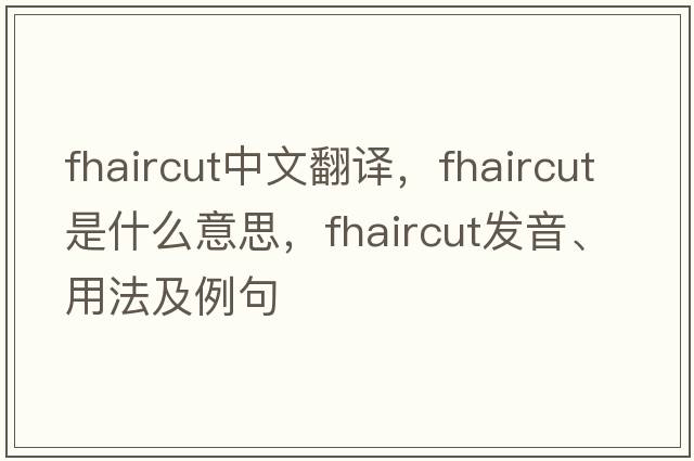 fhaircut中文翻譯，fhaircut是什么意思，fhaircut發(fā)音、用法及例句