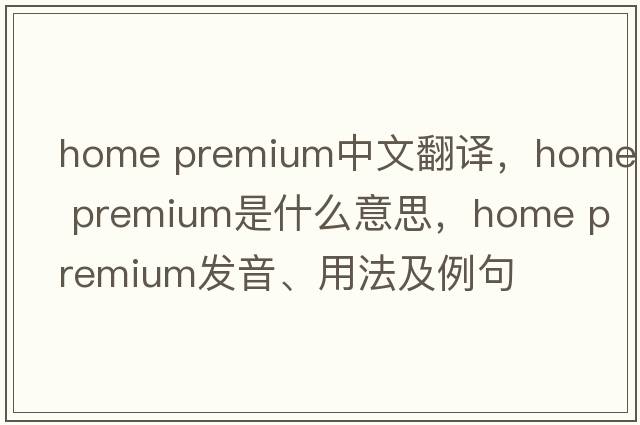 home premium中文翻譯，home premium是什么意思，home premium發(fā)音、用法及例句