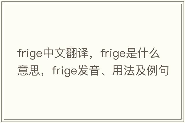 frige中文翻譯，frige是什么意思，frige發(fā)音、用法及例句