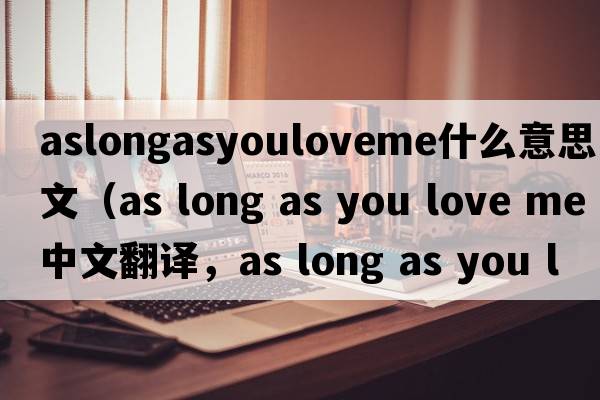 aslongasyouloveme什么意思中文（as long as you love me中文翻譯，as long as you love me是什么意思，as long as you love m