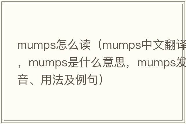 mumps怎么讀（mumps中文翻譯，mumps是什么意思，mumps發(fā)音、用法及例句）