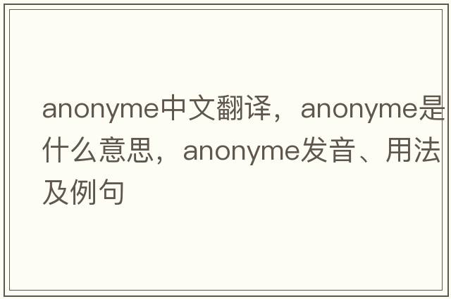 anonyme中文翻譯，anonyme是什么意思，anonyme發(fā)音、用法及例句