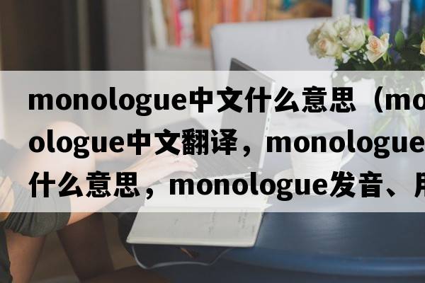 monologue中文什么意思（monologue中文翻譯，monologue是什么意思，monologue發(fā)音、用法及例句）