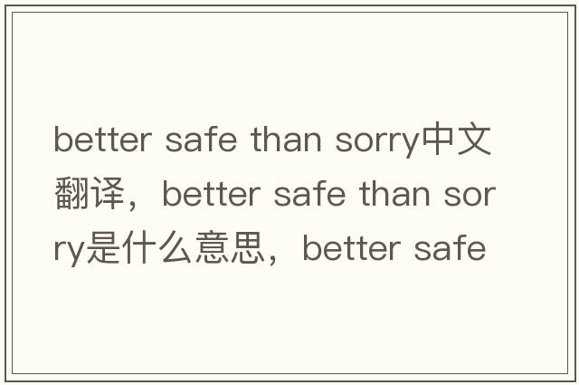 better safe than sorry中文翻譯，better safe than sorry是什么意思，better safe than sorry發(fā)音、用法及例句