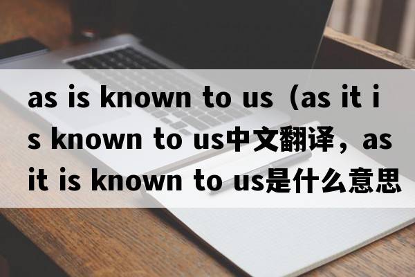 as is known to us（as it is known to us中文翻譯，as it is known to us是什么意思，as it is known to us發(fā)音、用法及例句）